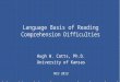 Language Basis of Reading Comprehension Difficulties Hugh W. Catts, Ph.D. University of Kansas NIU 2013