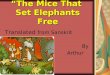 “ The Mice That Set Elephants Free Translated from Sanskrit By Arthur W R H H RHR H