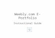 Weebly.com E- Portfolio Instructional Guide Step 1 Using Internet Explorer, go to  (Weebly, 2013) Created by Dr. K. Hodges 2