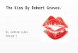 The Kiss By Robert Graves. By Jasmine Lyles Period 5