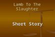 Lamb To The Slaughter Short Story. Lamb To The Slaughter SECTION A: UNDERSTANDING THE SITUATION SECTION A: UNDERSTANDING THE SITUATION What preparations