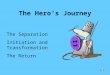 The Hero’s Journey The Separation Initiation and Transformation The Return
