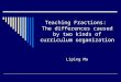 Teaching Fractions: The differences caused by two kinds of curriculum organization Liping Ma