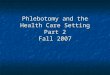 Phlebotomy and the Health Care Setting Part 2 Fall 2007