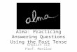 Alma: Practicing Answering Questions Using the Past Tense English 112 Prof. Monllor