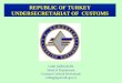 REPUBLIC OF TURKEY UNDERSECRETARIAT OF CUSTOMS Cahit GÖKÇELİK Head of Department Customs General Directorate cahitg@gumruk.gov.tr