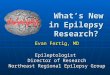 What’s New in Epilepsy Research? What’s New in Epilepsy Research? Evan Fertig, MD Epileptologist Director of Research Northeast Regional Epilepsy Group