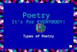 Poetry It’s for EVERYBODY! Types of Poetry What is Poetry? Poetry is a special kind of writing, it is easier to say what is not poetry, than to define