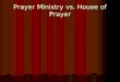 Prayer Ministry vs. House of Prayer. Prayer is seen as good, but optional; a good resource. Prayer is seen as good, but optional; a good resource. Prayer