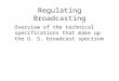 Regulating Broadcasting Overview of the technical specifications that make up the U. S. broadcast spectrum
