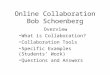 Online Collaboration Bob Schoenberg Overview What is Collaboration? Collaboration Tools Specific Examples (Students’ Work) Questions and Answers