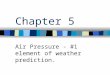 Chapter 5 Air Pressure - #1 element of weather prediction