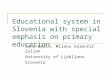 Educational system in Slovenia with special emphasis on primary education Jana Kalin, Milena Valenčič Zuljan University of Ljubljana Slovenia