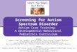 Screening for Autism Spectrum Disorder Autism Case Training: A Developmental-Behavioral Pediatrics Curriculum 1 Authors Rebecca Scharf, MD, Children’s