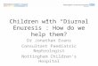 Children with “Diurnal Enuresis”: How do we help them? Dr Jonathan Evans Consultant Paediatric Nephrologist Nottingham Children’s Hospital