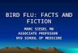 BIRD FLU: FACTS AND FICTION MARC SIEGEL MD ASSOCIATE PROFESSOR NYU SCHOOL OF MEDICINE