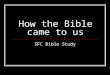 How the Bible came to us SFC Bible Study. 1400 BC The first written Word of God: The Ten Commandments delivered to Moses