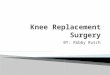 BY: Robby Rusch.  Surgical procedure in which the diseased part of the knee is replaced  Replaced with artificial substances  Can be partial or total