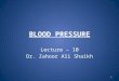 BLOOD PRESSURE Lecture – 10 Dr. Zahoor Ali Shaikh 1