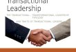 Transactional Leadership THE TRANSACTIONAL – TRANSFORMATIONAL LEADERSHIP TYPOLOGY AND TRAITS OF TRANSACTIONAL LEADERS