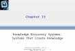 Becerra-Fernandez, et al. -- Knowledge Management 1/e -- © 2004 Prentice Hall Chapter 13 Knowledge Discovery Systems: Systems That Create Knowledge