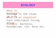 BIOLOGY What is biology? Biology is the study of life. What is an organism? Each individual living thing. Example: Bacteria, Paramecium, Cat, Rose etc