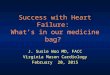 Success with Heart Failure: What’s in our medicine bag? J. Susie Woo MD, FACC Virginia Mason Cardiology February 20, 2015