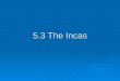5.3 The Incas. The Incas Create an Empire  While the Aztecs were ruling Mexico, the Inca Empire arose in South America. They began as a small tribe in