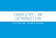 CHEMISTRY: AN INTRODUCTION “I don’t trust atoms. They make up everything.”