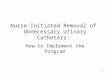 Nurse-Initiated Removal of Unnecessary Urinary Catheters: How to Implement the Program 1