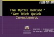 The Myths Behind “Get Rich Quick” Investments Doug Brown – Director Investigation & Enforcement Jan Banasiak - Senior Investigator