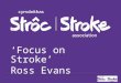 ‘Focus on Stroke’ Ross Evans. Stroke Helpline 0303 3033 100 stroke.org.uk because Stroke is one of the top clinical conditions demanding attention. It