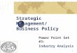 1 Strategic Management/ Business Policy Power Point Set #3: Industry Analysis