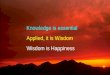 Www.drsarma.in 1 Knowledge is essential Applied, it is Wisdom Wisdom is Happiness
