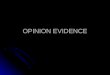 OPINION EVIDENCE. OPINION EVIDENCE FRE 701-706 Evid. Code §§ 800-870