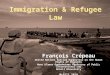 Immigration & Refugee Law François Crépeau United Nations Special Rapporteur on the Human Rights of Migrants Hans &Tamar Oppenheimer Professor of Public