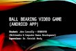 BALL BEARING VIDEO GAME (ANDROID APP) Student: John Connolly – 09005970 (Multimedia & Computer Games Development) Supervisor: Dr. Patrick Healy
