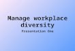Manage workplace diversity Presentation One. Diversity What’s diversity mean ? Diversity means differences. Such as, "People from different cultures live