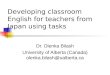Developing classroom English for teachers from Japan using tasks Dr. Olenka Bilash University of Alberta (Canada) olenka.bilash@ualberta.ca