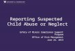Reporting Suspected Child Abuse or Neglect Safety of Minors Compliance Support Program Office of Risk Management June 24, 2013