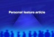 Personal feature article. Two basic approaches Personal experiences of others about which you write: Describe in detail unusual and appealing experiences