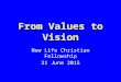 From Values to Vision New Life Christian Fellowship 21 June 2015