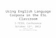 Using English Language Corpora in the ESL Classroom I-TESOL Conference October 12 th, 2012 Brent A. Green Salt Lake Community College