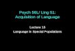 Psych 56L/ Ling 51: Acquisition of Language Lecture 16 Language in Special Populations