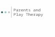 Parents and Play Therapy. Parent Profiles Resistant Parent Opposed to therapy Reflecting helps reduce opportunities for power struggles Confused technique-