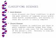 CLASSIFYING DISEASES w Acute Diseases Acute diseases are those conditions in which the peak severity of symptoms occurs within three months (usually sooner),