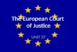 The European Court of Justice UNIT 27. Institutions of the EU The European Parliament The European Council The European Commission The European Court