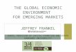 THE GLOBAL ECONOMIC ENVIRONMENT FOR EMERGING MARKETS JEFFREY FRANKEL HARPEL PROFESSOR OF CAPITAL FORMATION AND GROWTH HARVARD UNIVERSITY ANNUAL SYMPOSIUM