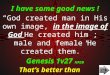 I have some good news ! That’s better than evolution. “God created man in His own image, in the image of God He created him ; male and female He created