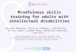 Mindfulness skills training for adults with intellectual disabilities Russell Botting 1, Felicity Cowdrey 2, Liam Reilly 1, Kirsty James 2, Graham Thew